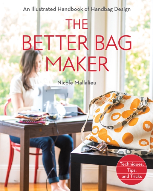 Better Bag Maker : An Illustrated Handbook of Handbag Design * Techniques, Tips, and Tricks, EPUB eBook