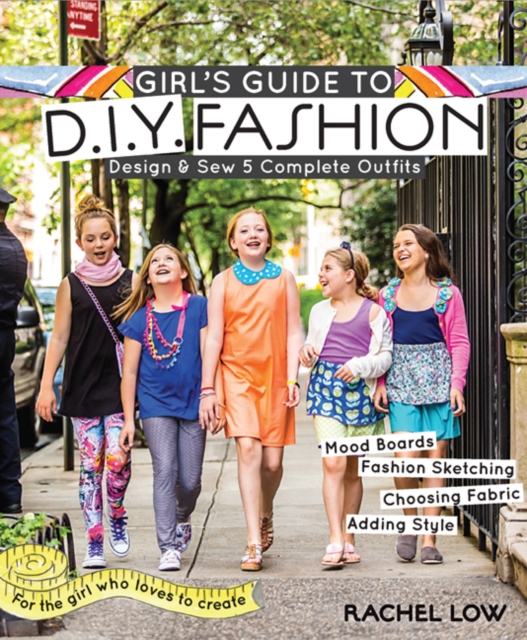 Girl's Guide to DIY Fashion : Design & Sew 5 Complete Outfits - Mood Boards - Fashion Sketiching - Choosing Fabric - Adding Style, Paperback / softback Book