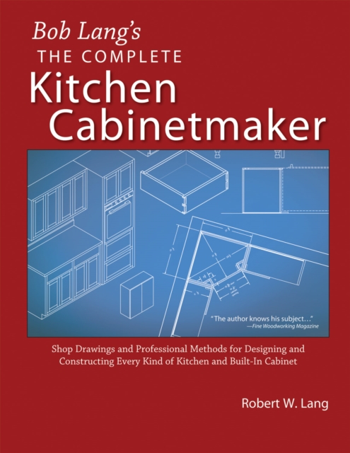 Bob Lang's Complete Kitchen Cabinet Maker : Shop Drawings and Professional Methods for Designing and Constructing Every Kind of Kitchen and Built-In Cabinet, EPUB eBook