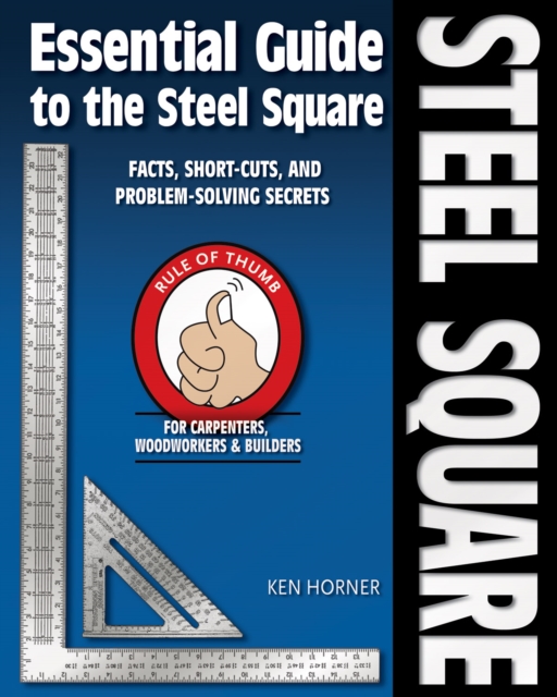 Essential Guide to the Steel Square : Facts, Short-Cuts and Problem-Solving Secrets for Carpenters, Woodworkers & Builders, EPUB eBook