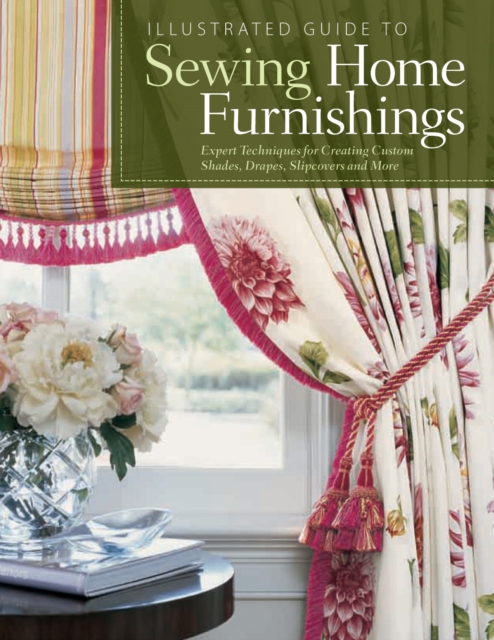 Illustrated Guide to Sewing Home Furnishings : Expert Techniques for Creating Custom Shades, Drapes, Slipcovers and More, EPUB eBook