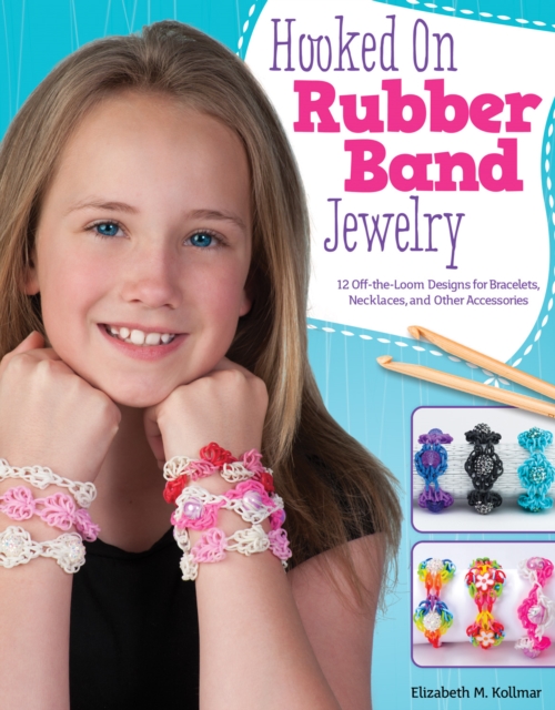 Hooked on Rubber Band Jewelry : 12 Off-the-Loom Designs for Bracelets, Necklaces, and Other Accessories, EPUB eBook