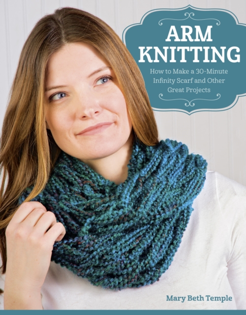 Arm Knitting : How to Make a 30-Minute Infinity Scarf and Other Great Projects, EPUB eBook
