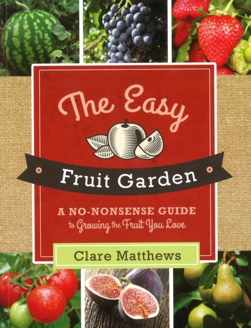 The Easy Fruit Garden : A No-Nonsense Guide to Growing the Fruit You Love, EPUB eBook