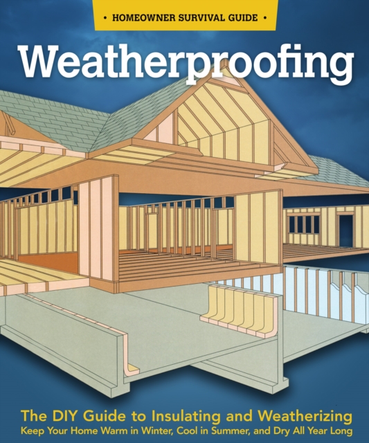 Weatherproofing : The DIY Guide to Keeping Your Home Warm in the Winter, Cool in the Summer, and Dry All Year Around, EPUB eBook