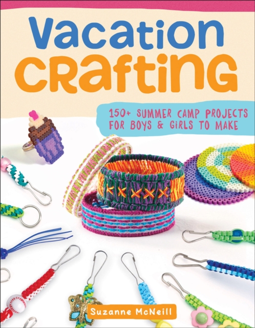 Vacation Crafting : 150+ Summer Camp Projects for Boys & Girls to Make, EPUB eBook