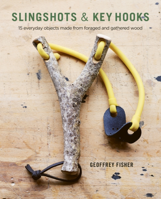 Slingshots & Key Hooks : 15 Everyday Objects Made from Foraged and Gathered Wood, EPUB eBook