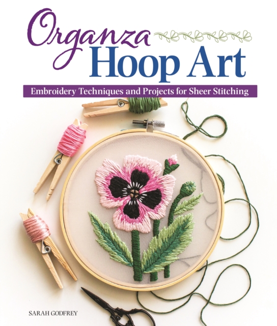 Organza Hoop Art : Embroidery Techniques and Projects for Sheer Stitching, EPUB eBook