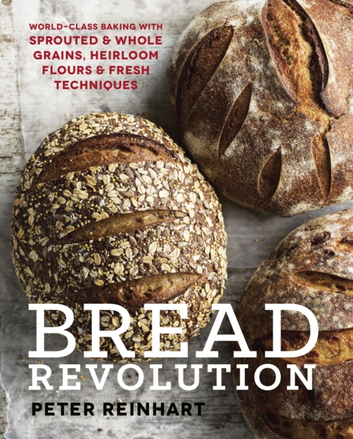Bread Revolution : World-Class Baking with Sprouted and Whole Grains, Heirloom Flours, and Fresh Techniques, Hardback Book