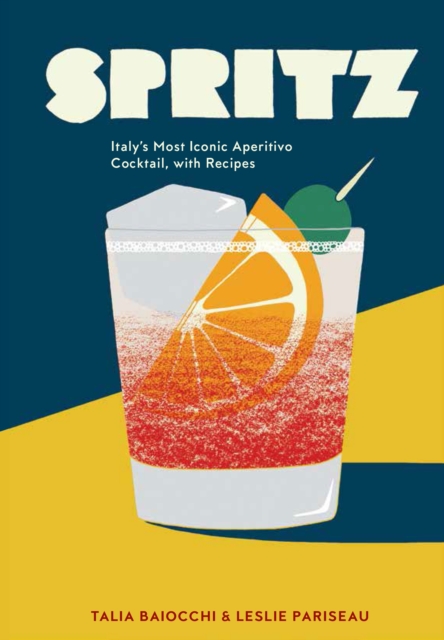 Spritz : Italy's Most Iconic Aperitivo Cocktail, with Recipes, Hardback Book