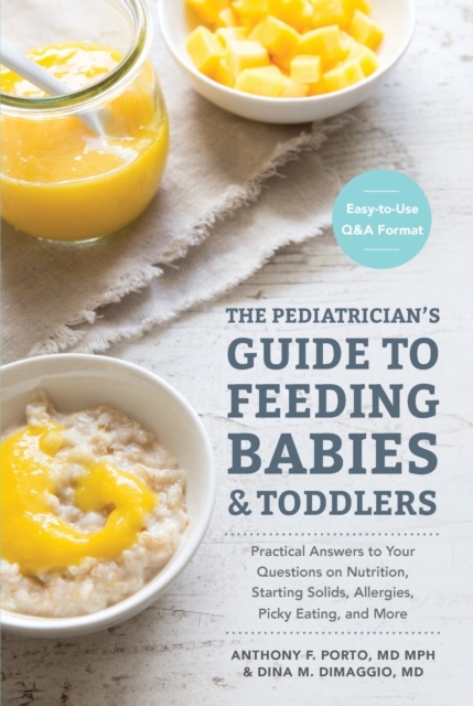 The Pediatrician's Guide to Feeding Babies and Toddlers : Practical Answers To Your Questions on Nutrition, Starting Solids, Allergies, Picky Eating, and More (For Parents, By Parents), Paperback / softback Book