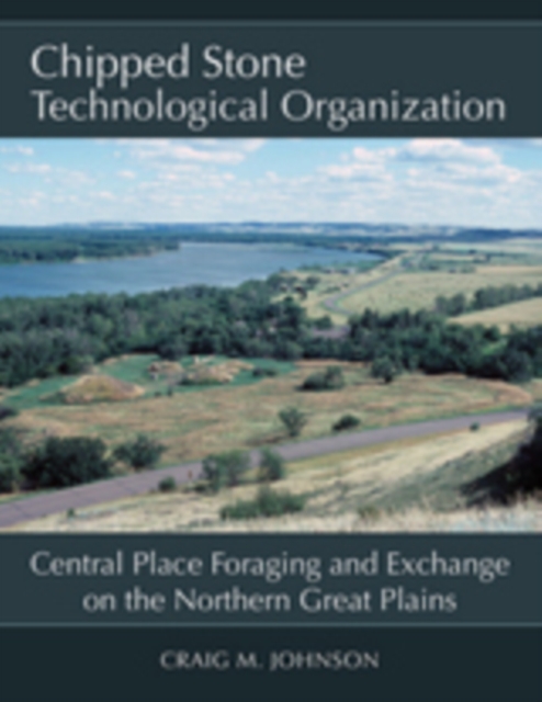 Chipped Stone Technological Organization : Central Place Foraging and Exchange on the Northern Great Plains, PDF eBook