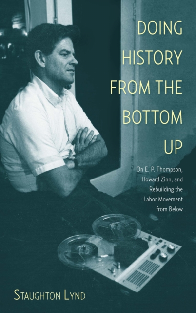 Doing History From The Bottom Up : On E.P. Thompson, Howard Zinn, and Rebuilding the Labor Movement from Below, Paperback / softback Book