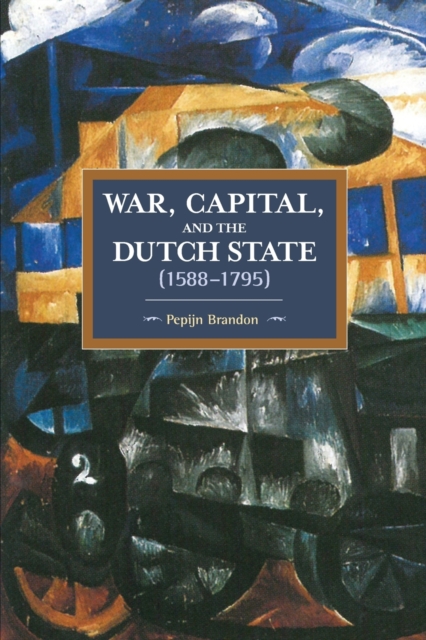 War, Capital, And The Dutch State (1588-1795) : Historical Materialism Volume 101, Paperback / softback Book
