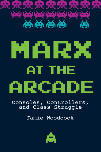 Marx at the Arcade : Consoles, Controllers, and Class Struggle, Paperback / softback Book