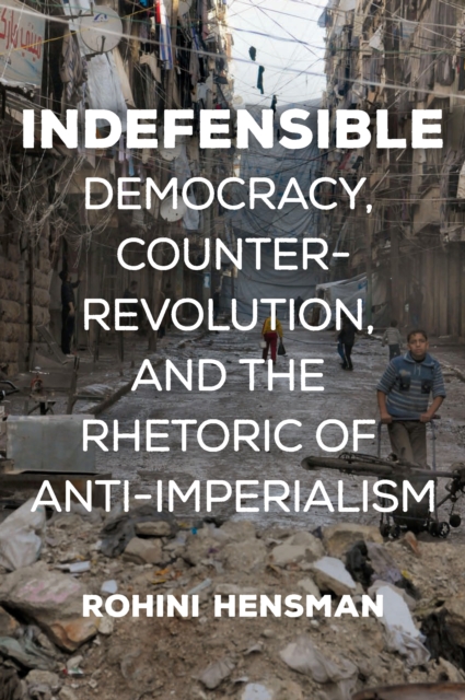Indefensible : Democracy, Counter-Revolution, and the Rhetoric of Anti-Imperialism, Paperback / softback Book