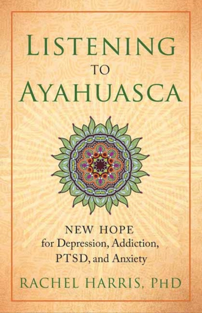 Listening to Ayahuasca : New Hope to Depression. Addiction, PTSD, and Anxiety, Paperback / softback Book