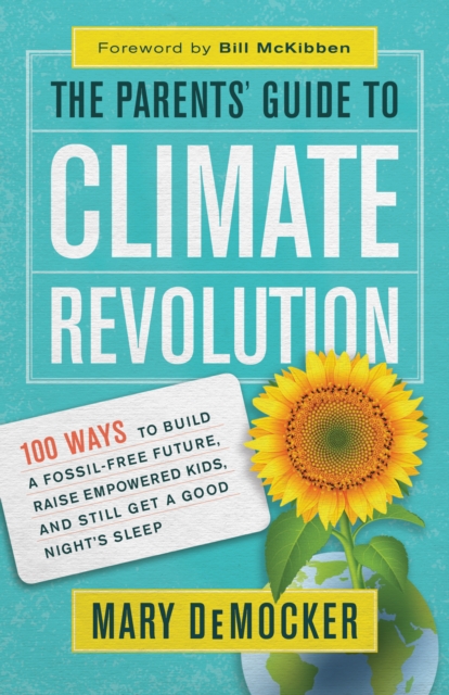 The Parents' Guide to Climate Revolution : 100 Ways to Build a Fossil-Free Future, Raise Empowered Kids, and Still Get a Good Night's Sleep, EPUB eBook