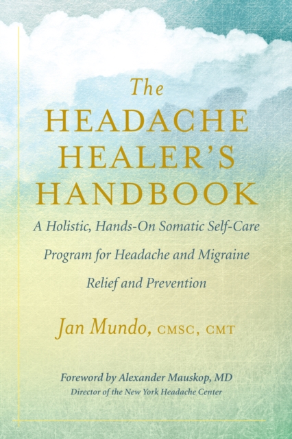 The Headache Healer's Handbook : A Holistic, Hands-On Somatic Self-Care Program for Headache and Migraine Relief and Prevention, EPUB eBook