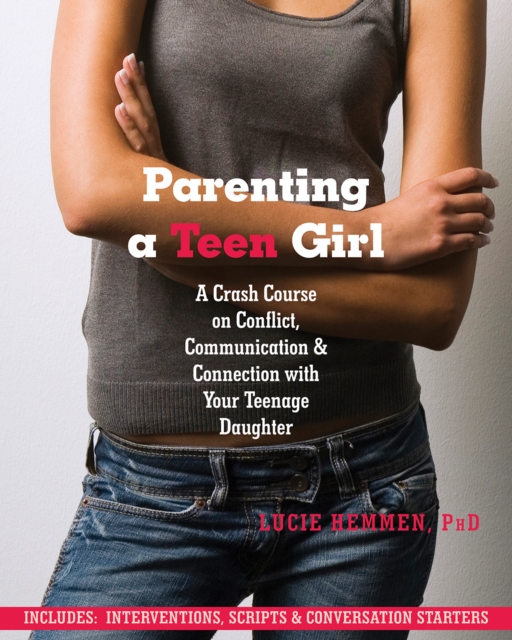 Parenting a Teen Girl : A Crash Course on Conflict, Communication, and Connection with Your Teenage Daughter, EPUB eBook