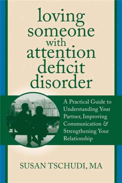 Loving Someone with ADD : A Practical Guide to Understanding Your Partner, Improving Your Communication, and Strengthening Your Relationship, Paperback / softback Book