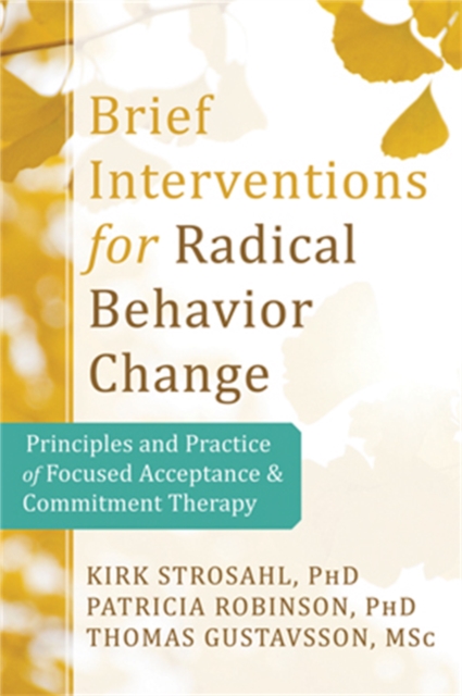 Brief Interventions for Radical Behavior Change : Principles and Practice for Focused Acceptance and Commitment Therapy, Paperback / softback Book