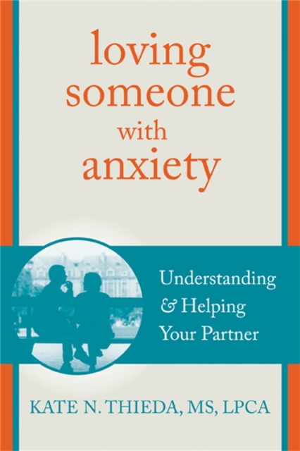 Loving Someone with Anxiety : Understanding and Helping Your Partner, Paperback / softback Book