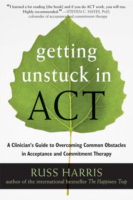 Getting Unstuck in ACT : A Clinician's Guide to Overcoming Common Obstacles in Acceptance and Commitment Therapy, PDF eBook