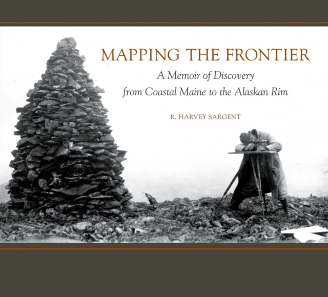 Mapping the Frontier : A Memoir of Discovery from Coastal Maine to the Alaskan Rim, EPUB eBook