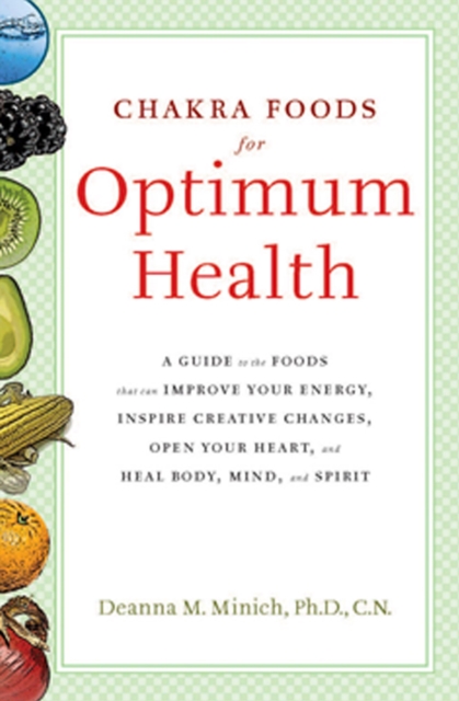 Chakra Food For Optimum Health : A Guide to the Foods That Can Improve Your Energy, Inspire Creative Changes, Open Your Heart and Heal Body, Mind and Spirit, EPUB eBook