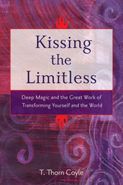 Kissing the Limitless : Deep Magic and the Great Work of Transforming Yourself and the World, EPUB eBook