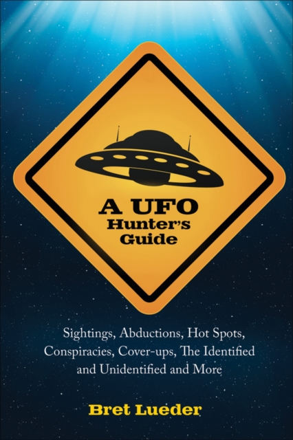 UFO Hunter's Guide : Sightings, Abductions, Hot Spots, Conspiracies, Coverups, The Identified and Unidentified, and More, EPUB eBook