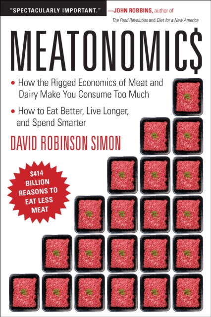 Meatonomics : How the Rigged Economics of the Meat and Dairy Industries are Encouraging You to Consume Way More Than You Should-and How to Eat Better, Live Longer, and Spend Smarter, EPUB eBook