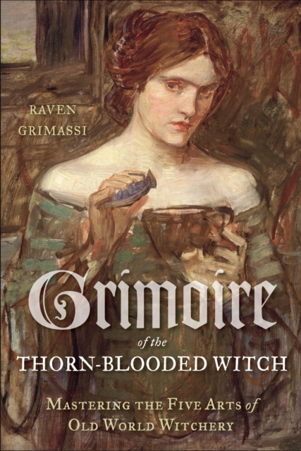 Grimoire of the Thorn-Blooded Witch : Mastering the Five Arts of Old World Witchery, EPUB eBook