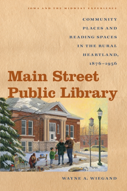 Main Street Public Library : Community Places and Reading Spaces in the Rural Heartland, 1876-956, EPUB eBook