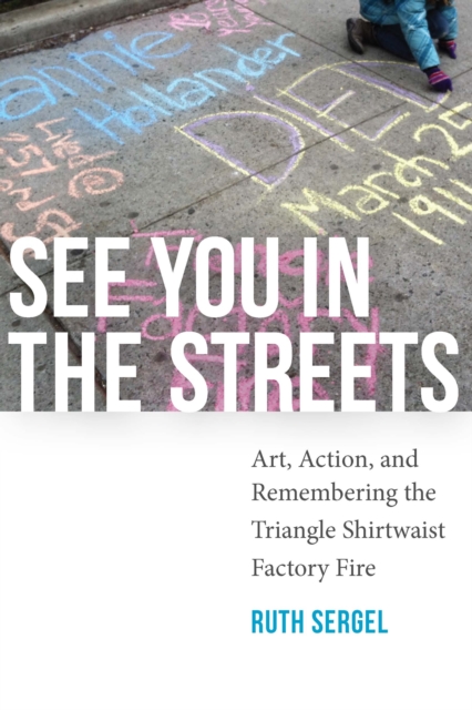 See You in the Streets : Art, Action, and Remembering the Triangle Shirtwaist Factory Fire, EPUB eBook