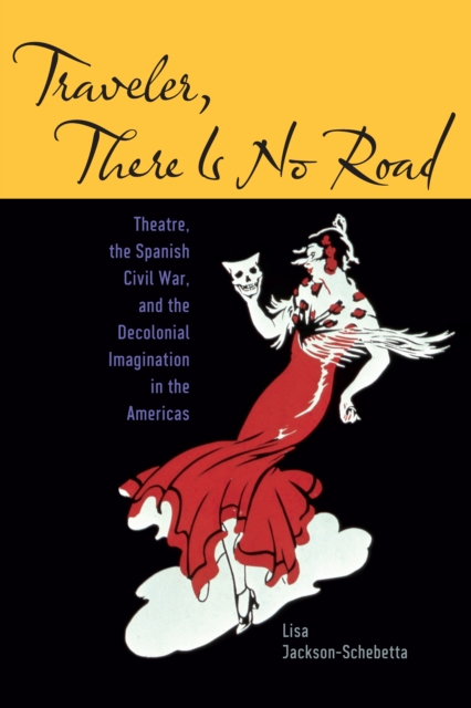 Traveler, There Is No Road : Theatre, the Spanish Civil War, and the Decolonial Imagination in the Americas, EPUB eBook