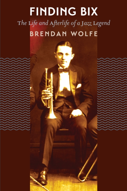 Finding Bix : The Life and Afterlife of a Jazz Legend, EPUB eBook