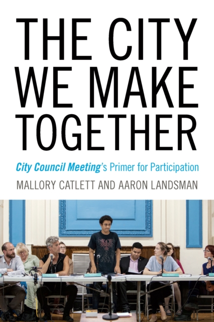 The City We Make Together : City Council Meeting's Primer for Participation, EPUB eBook