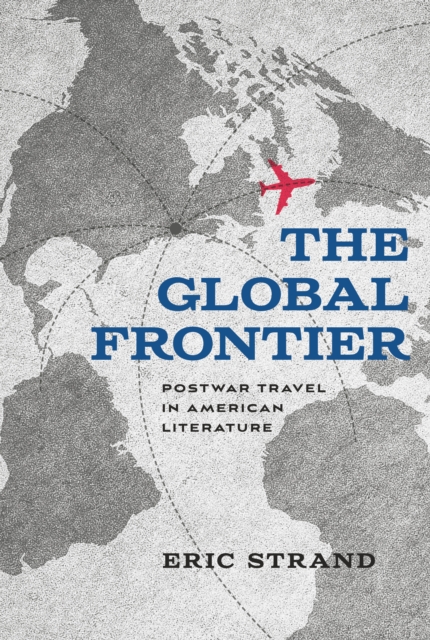 The Global Frontier : Postwar Travel in American Literature, EPUB eBook