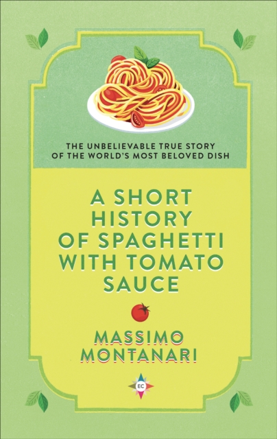 A Short History of Spaghetti with Tomato Sauce : The Unbelievable True Story of the World's Most Beloved Dish, EPUB eBook