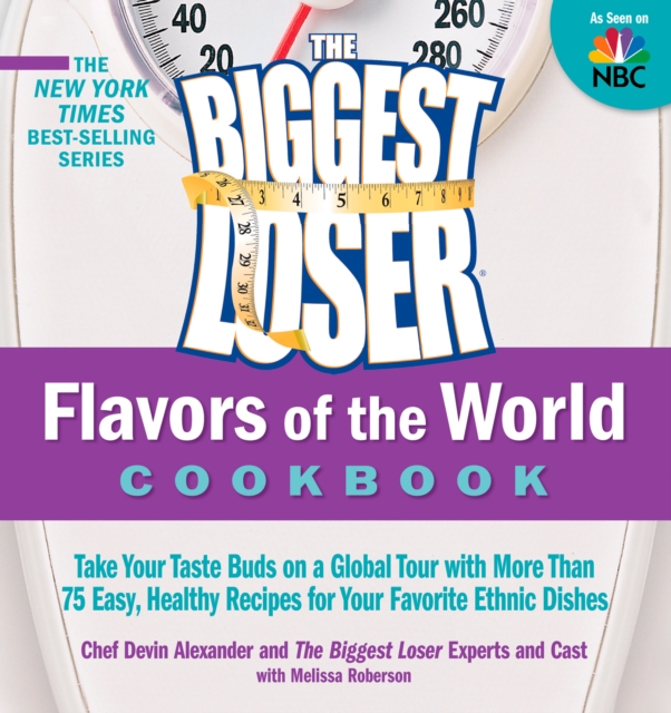 The Biggest Loser Flavors of the World Cookbook : Take your taste buds on a global tour with more than 75 easy, healthy recipes for your favorite ethnic dishes, EPUB eBook