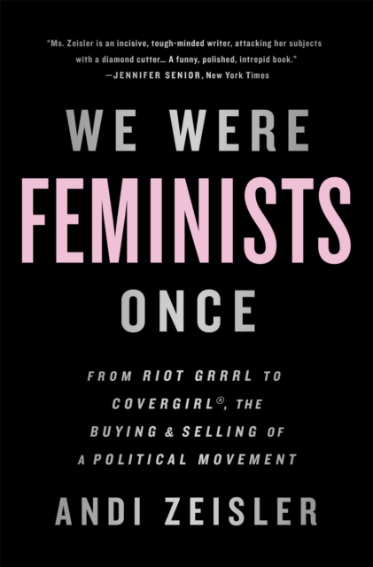 We Were Feminists Once : From Riot Grrrl to CoverGirl, the Buying and Selling of a Political Movement, Paperback / softback Book