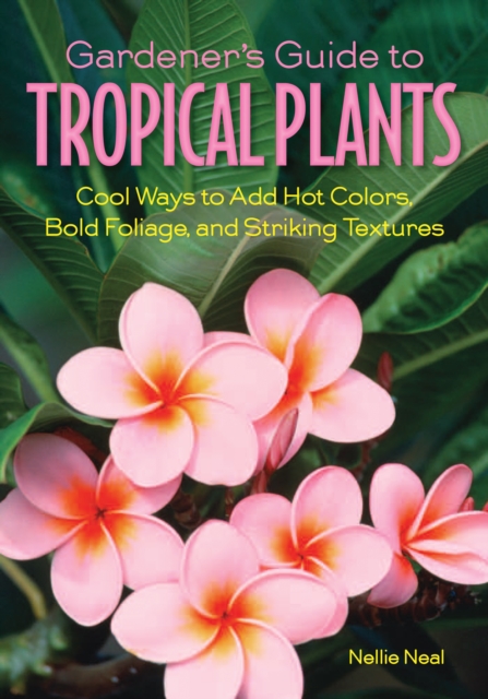 Gardener's Guide to Tropical Plants : Cool Ways to Add Hot Colors, Bold Foliage, and Striking Textures, EPUB eBook