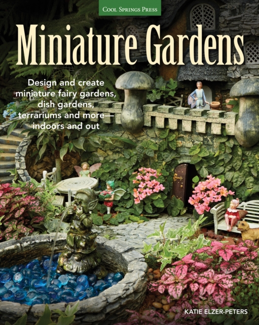 Miniature Gardens : Design and create miniature fairy gardens, dish gardens, terrariums and more-indoors and out, EPUB eBook