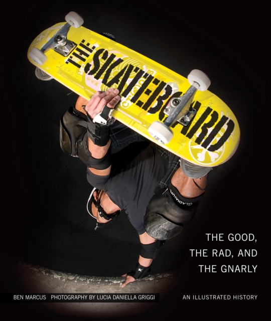 The Skateboard : The Good, the Rad, and the Gnarly: An Illustrated History, EPUB eBook