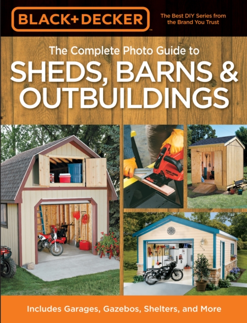 Black & Decker The Complete Photo Guide to Sheds, Barns & Outbuildings : Includes Garages, Gazebos, Shelters and More, EPUB eBook