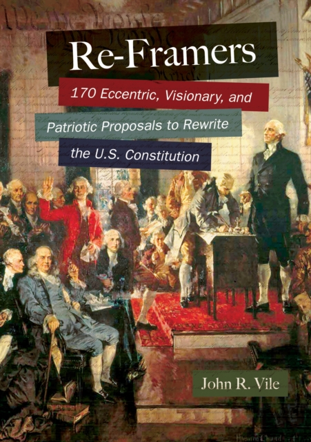 Re-Framers : 170 Eccentric, Visionary, and Patriotic Proposals to Rewrite the U.S. Constitution, EPUB eBook