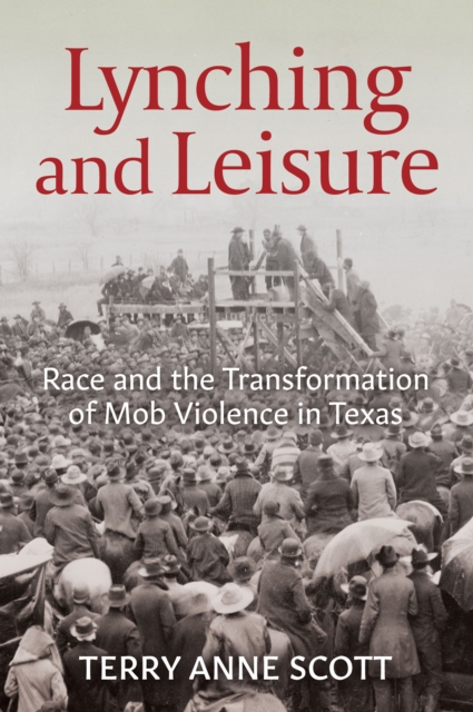 Lynching and Leisure : Race and the Transformation of Mob Violence in Texas, EPUB eBook