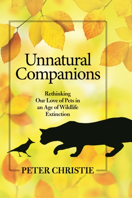 Unnatural Companions : Rethinking Our Love of Pets in an Age of Wildlife Extinction, EPUB eBook